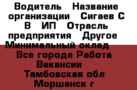 Водитель › Название организации ­ Сигаев С.В,, ИП › Отрасль предприятия ­ Другое › Минимальный оклад ­ 1 - Все города Работа » Вакансии   . Тамбовская обл.,Моршанск г.